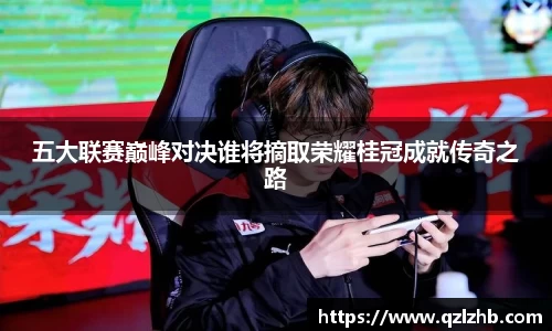 五大联赛巅峰对决谁将摘取荣耀桂冠成就传奇之路