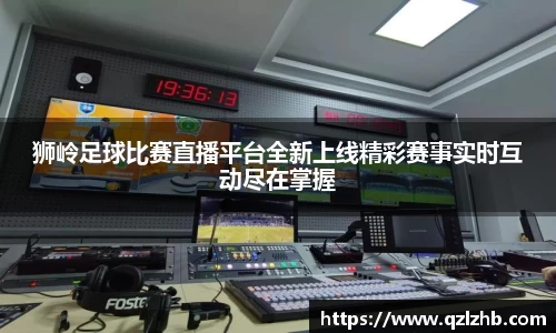 狮岭足球比赛直播平台全新上线精彩赛事实时互动尽在掌握