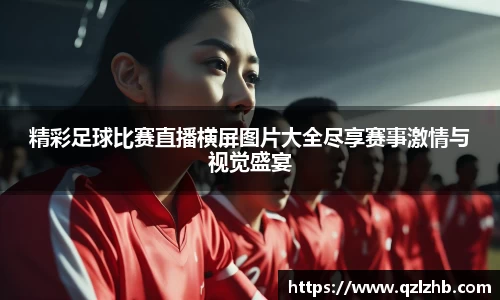精彩足球比赛直播横屏图片大全尽享赛事激情与视觉盛宴