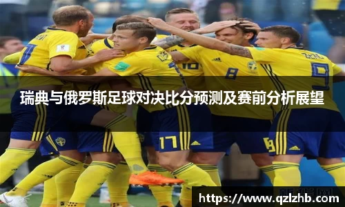 瑞典与俄罗斯足球对决比分预测及赛前分析展望