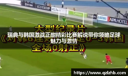 瑞典与韩国激战正酣精彩比赛解说带你领略足球魅力与激情