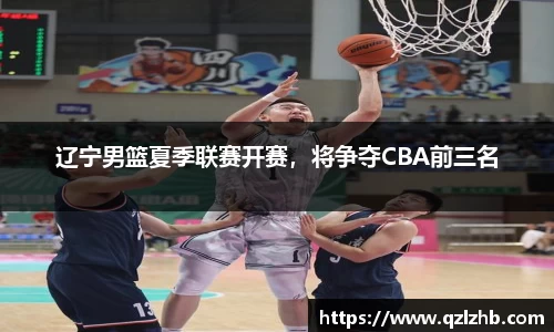 辽宁男篮夏季联赛开赛，将争夺CBA前三名