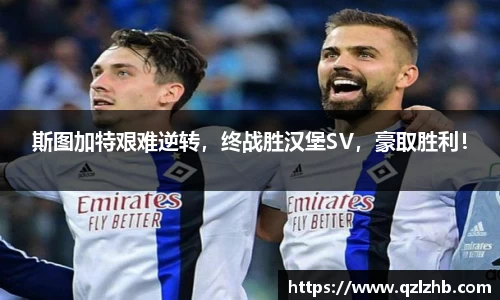 斯图加特艰难逆转，终战胜汉堡SV，豪取胜利！