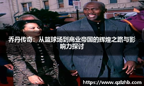 乔丹传奇：从篮球场到商业帝国的辉煌之路与影响力探讨