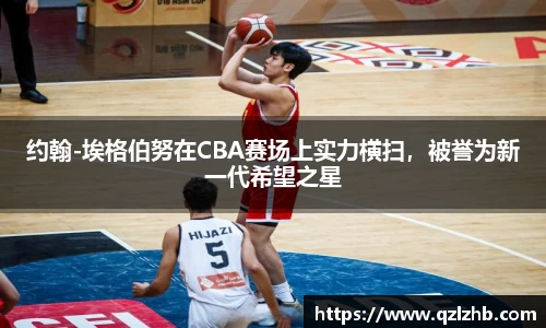 约翰-埃格伯努在CBA赛场上实力横扫，被誉为新一代希望之星